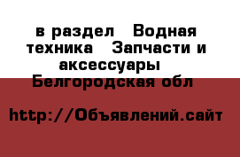  в раздел : Водная техника » Запчасти и аксессуары . Белгородская обл.